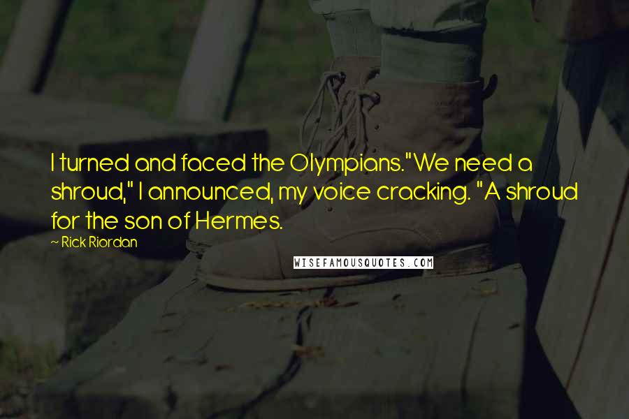 Rick Riordan Quotes: I turned and faced the Olympians."We need a shroud," I announced, my voice cracking. "A shroud for the son of Hermes.