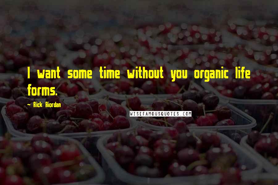 Rick Riordan Quotes: I want some time without you organic life forms.