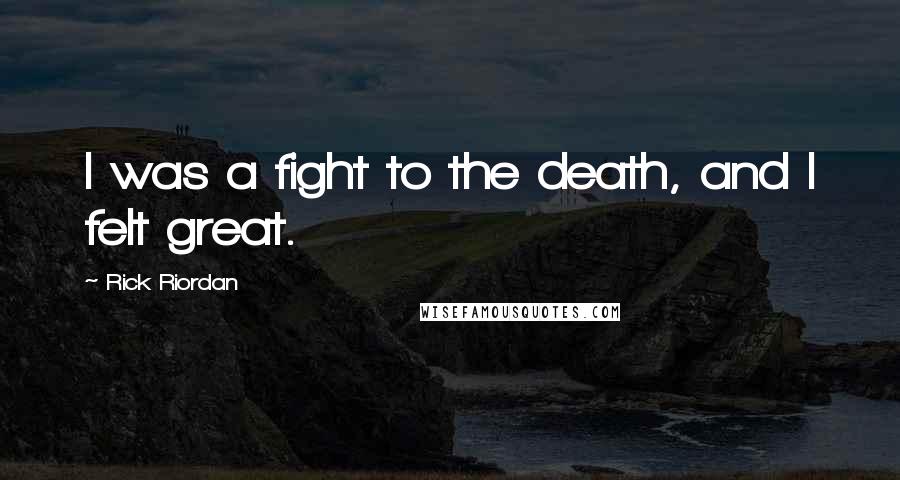 Rick Riordan Quotes: I was a fight to the death, and I felt great.