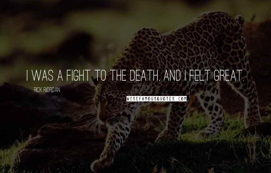 Rick Riordan Quotes: I was a fight to the death, and I felt great.