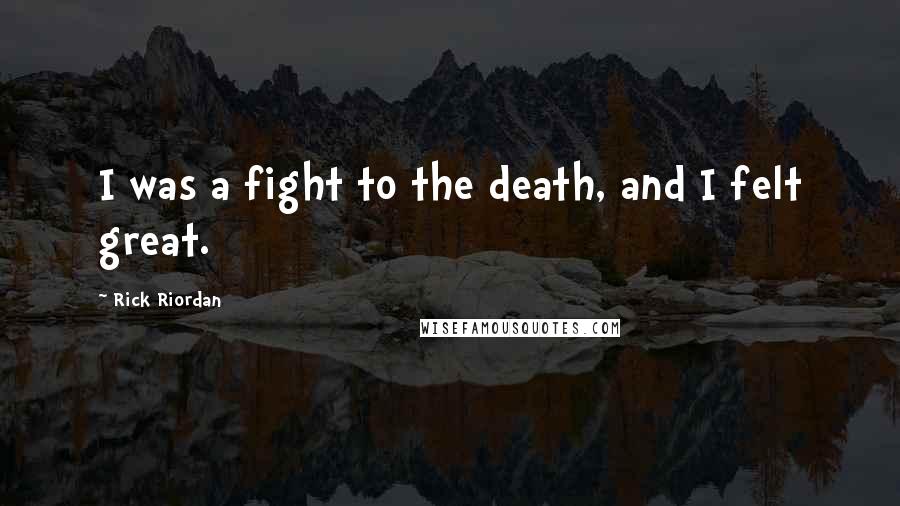 Rick Riordan Quotes: I was a fight to the death, and I felt great.