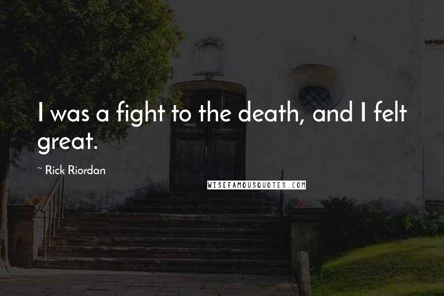 Rick Riordan Quotes: I was a fight to the death, and I felt great.