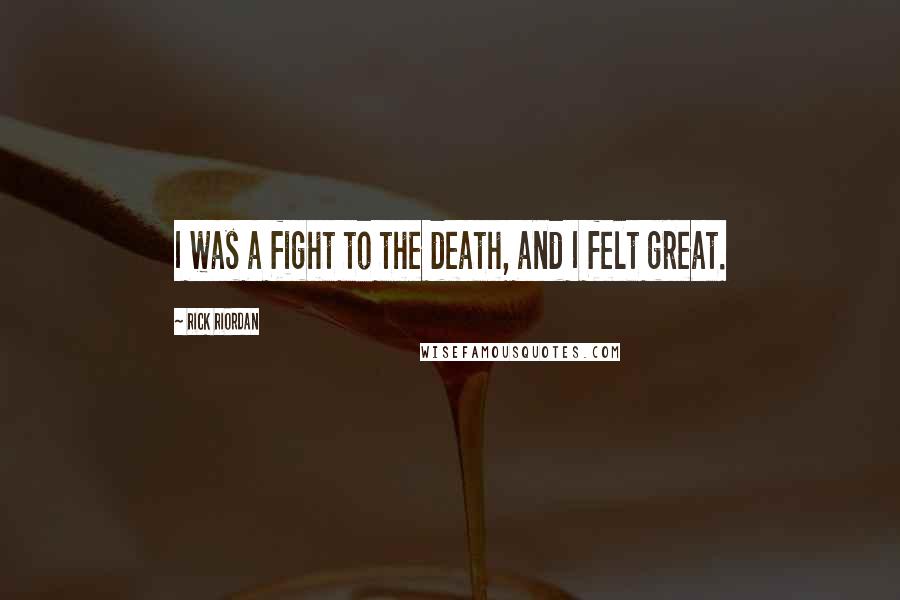 Rick Riordan Quotes: I was a fight to the death, and I felt great.