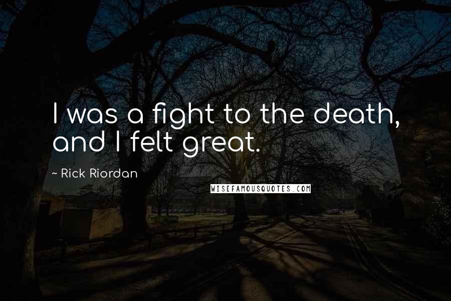 Rick Riordan Quotes: I was a fight to the death, and I felt great.