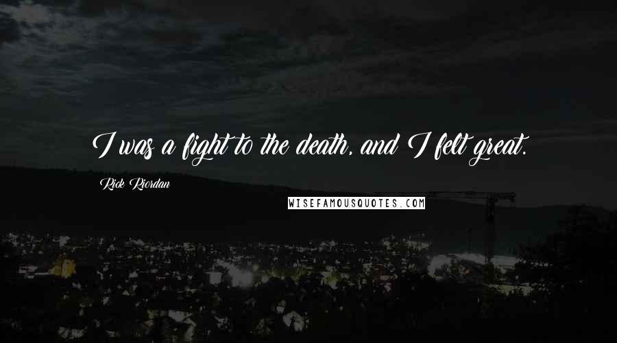 Rick Riordan Quotes: I was a fight to the death, and I felt great.