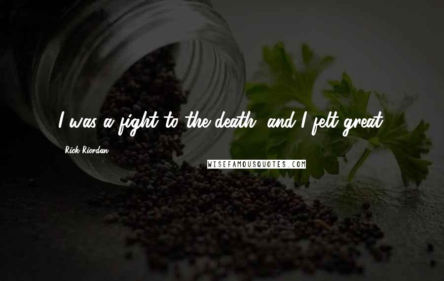 Rick Riordan Quotes: I was a fight to the death, and I felt great.