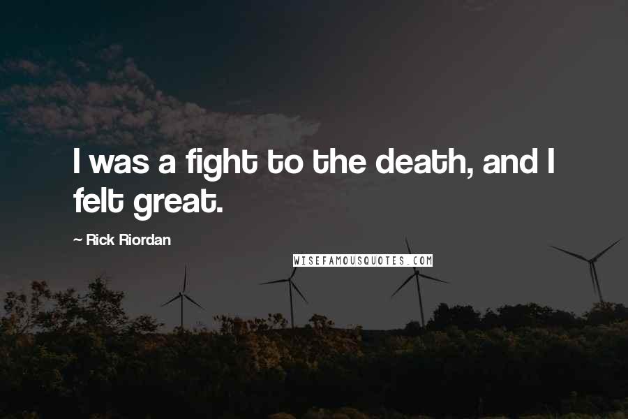 Rick Riordan Quotes: I was a fight to the death, and I felt great.