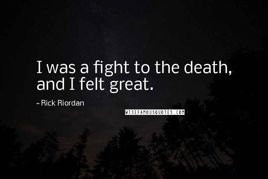 Rick Riordan Quotes: I was a fight to the death, and I felt great.