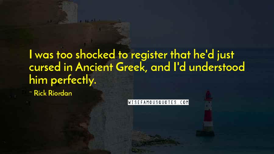 Rick Riordan Quotes: I was too shocked to register that he'd just cursed in Ancient Greek, and I'd understood him perfectly.