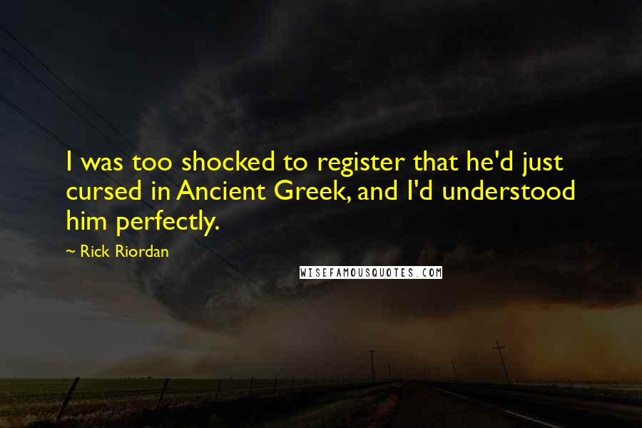 Rick Riordan Quotes: I was too shocked to register that he'd just cursed in Ancient Greek, and I'd understood him perfectly.