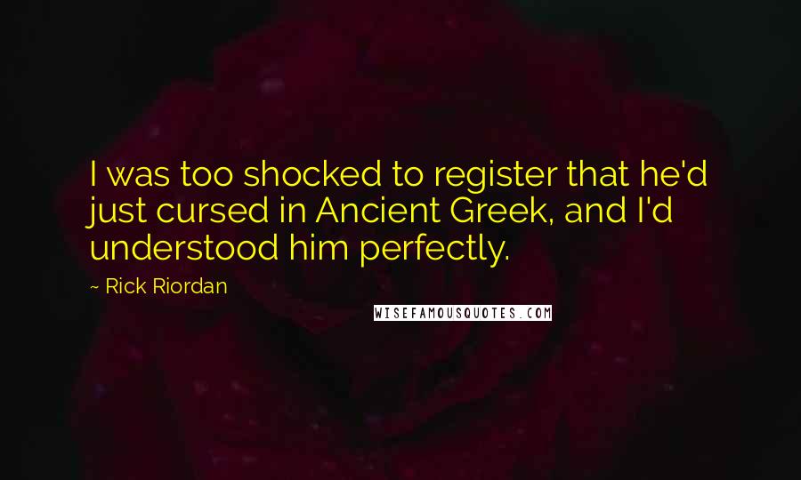 Rick Riordan Quotes: I was too shocked to register that he'd just cursed in Ancient Greek, and I'd understood him perfectly.