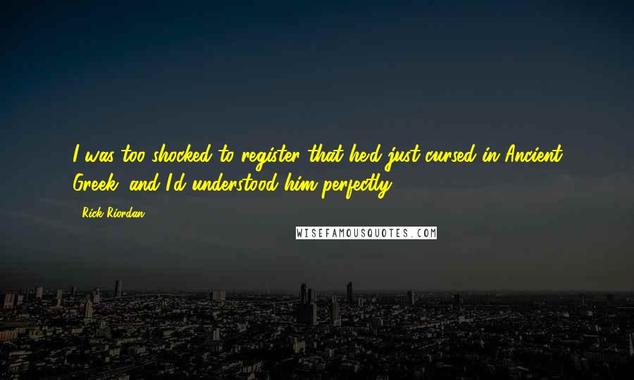 Rick Riordan Quotes: I was too shocked to register that he'd just cursed in Ancient Greek, and I'd understood him perfectly.