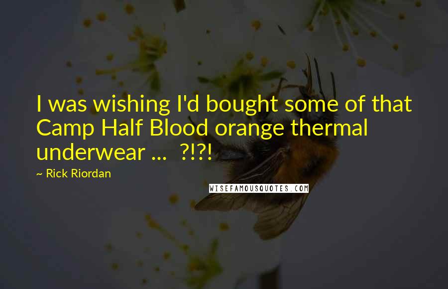 Rick Riordan Quotes: I was wishing I'd bought some of that Camp Half Blood orange thermal underwear ...  ?!?!