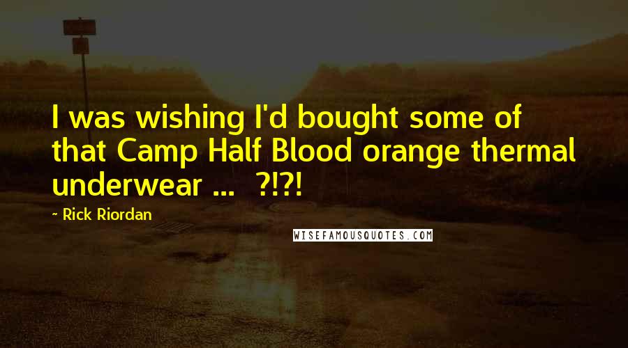 Rick Riordan Quotes: I was wishing I'd bought some of that Camp Half Blood orange thermal underwear ...  ?!?!