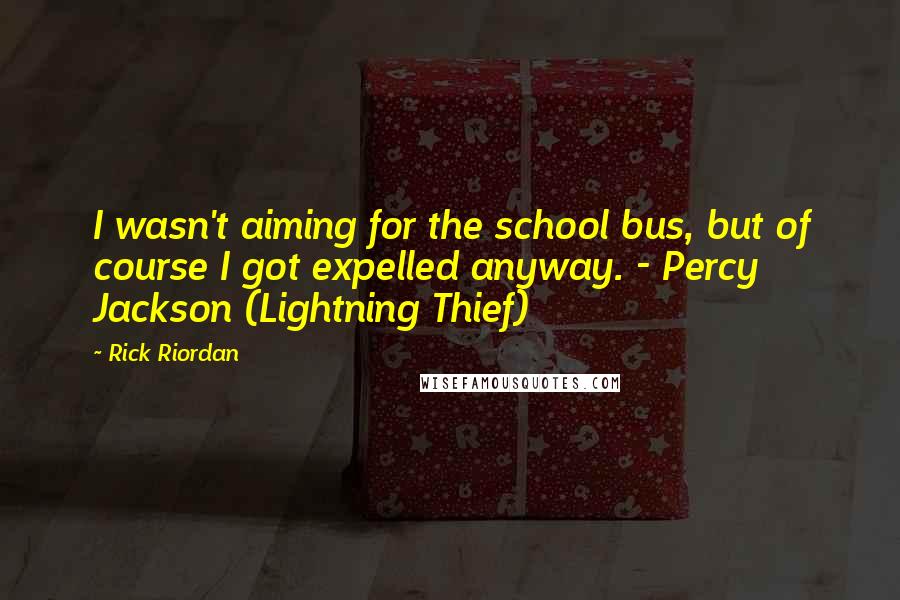 Rick Riordan Quotes: I wasn't aiming for the school bus, but of course I got expelled anyway. - Percy Jackson (Lightning Thief)