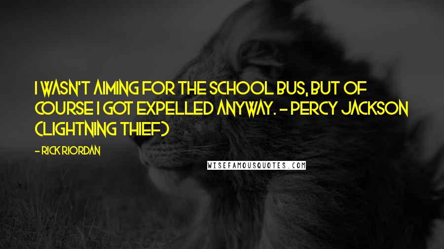 Rick Riordan Quotes: I wasn't aiming for the school bus, but of course I got expelled anyway. - Percy Jackson (Lightning Thief)