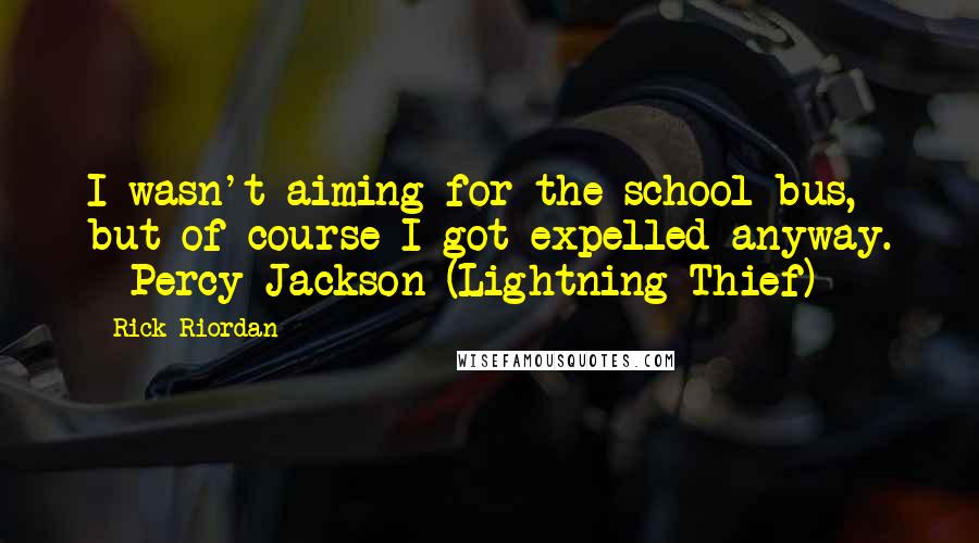 Rick Riordan Quotes: I wasn't aiming for the school bus, but of course I got expelled anyway. - Percy Jackson (Lightning Thief)