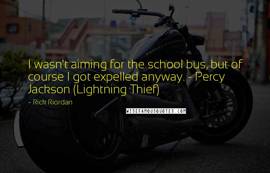 Rick Riordan Quotes: I wasn't aiming for the school bus, but of course I got expelled anyway. - Percy Jackson (Lightning Thief)