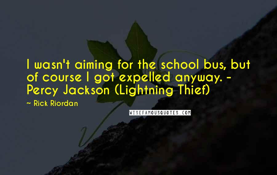 Rick Riordan Quotes: I wasn't aiming for the school bus, but of course I got expelled anyway. - Percy Jackson (Lightning Thief)