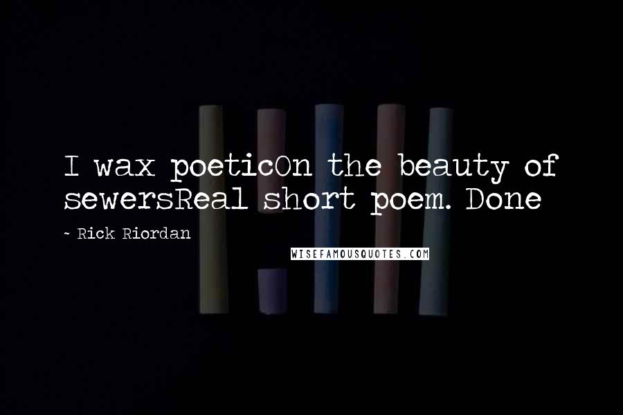 Rick Riordan Quotes: I wax poeticOn the beauty of sewersReal short poem. Done