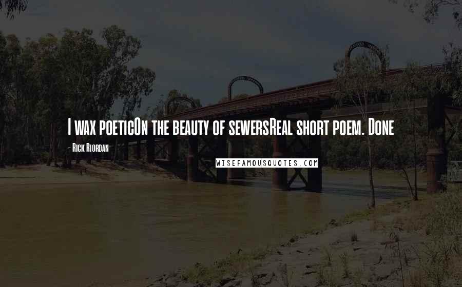 Rick Riordan Quotes: I wax poeticOn the beauty of sewersReal short poem. Done