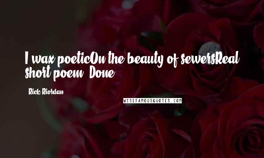 Rick Riordan Quotes: I wax poeticOn the beauty of sewersReal short poem. Done