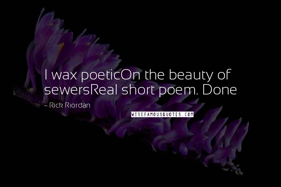 Rick Riordan Quotes: I wax poeticOn the beauty of sewersReal short poem. Done