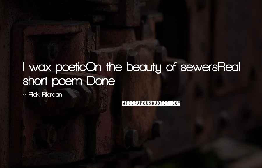 Rick Riordan Quotes: I wax poeticOn the beauty of sewersReal short poem. Done