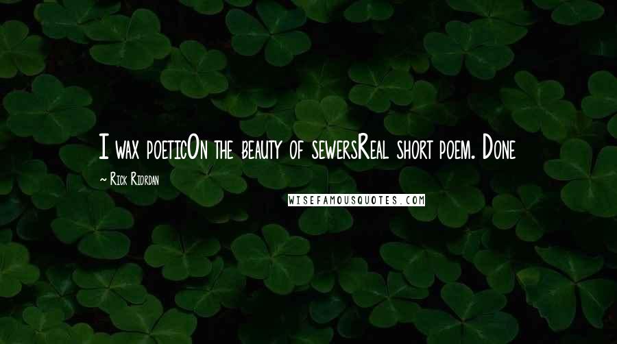 Rick Riordan Quotes: I wax poeticOn the beauty of sewersReal short poem. Done