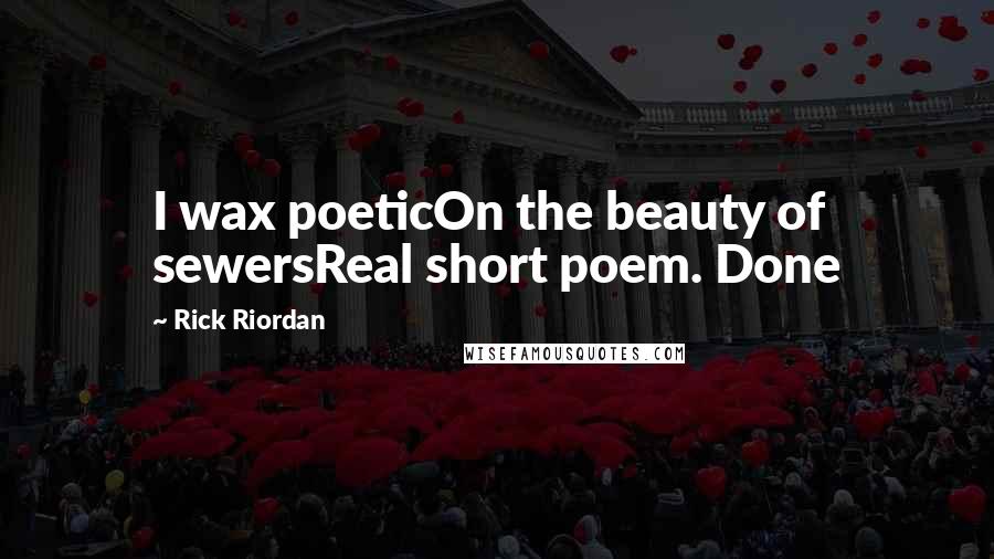 Rick Riordan Quotes: I wax poeticOn the beauty of sewersReal short poem. Done