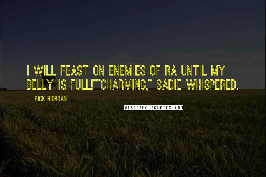 Rick Riordan Quotes: I will feast on enemies of Ra until my belly is full!""Charming," Sadie whispered.