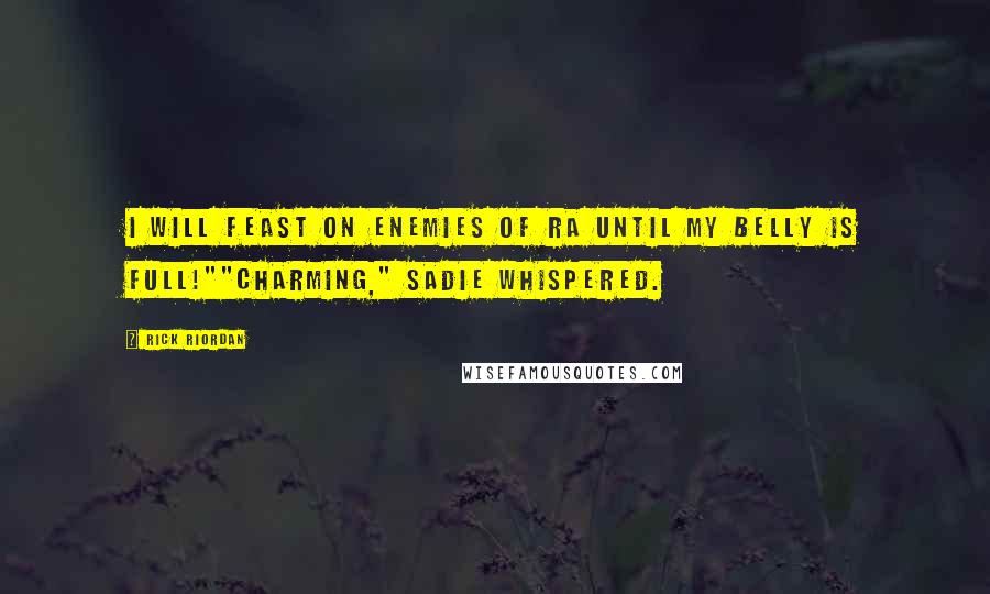 Rick Riordan Quotes: I will feast on enemies of Ra until my belly is full!""Charming," Sadie whispered.