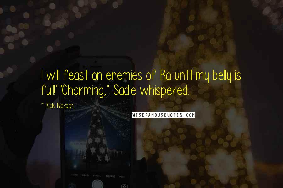 Rick Riordan Quotes: I will feast on enemies of Ra until my belly is full!""Charming," Sadie whispered.