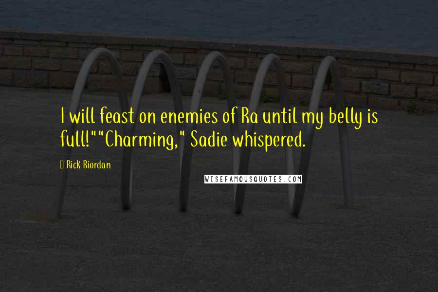 Rick Riordan Quotes: I will feast on enemies of Ra until my belly is full!""Charming," Sadie whispered.