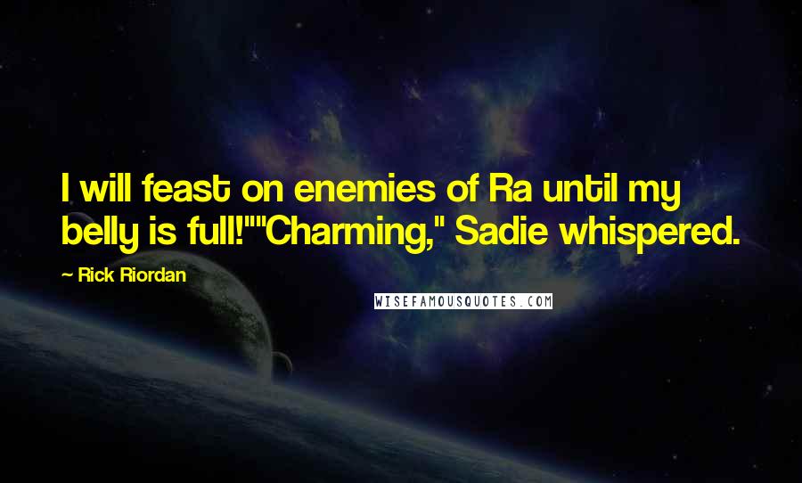 Rick Riordan Quotes: I will feast on enemies of Ra until my belly is full!""Charming," Sadie whispered.