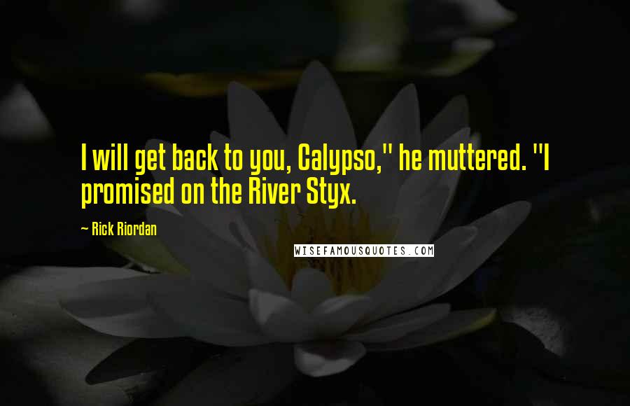 Rick Riordan Quotes: I will get back to you, Calypso," he muttered. "I promised on the River Styx.