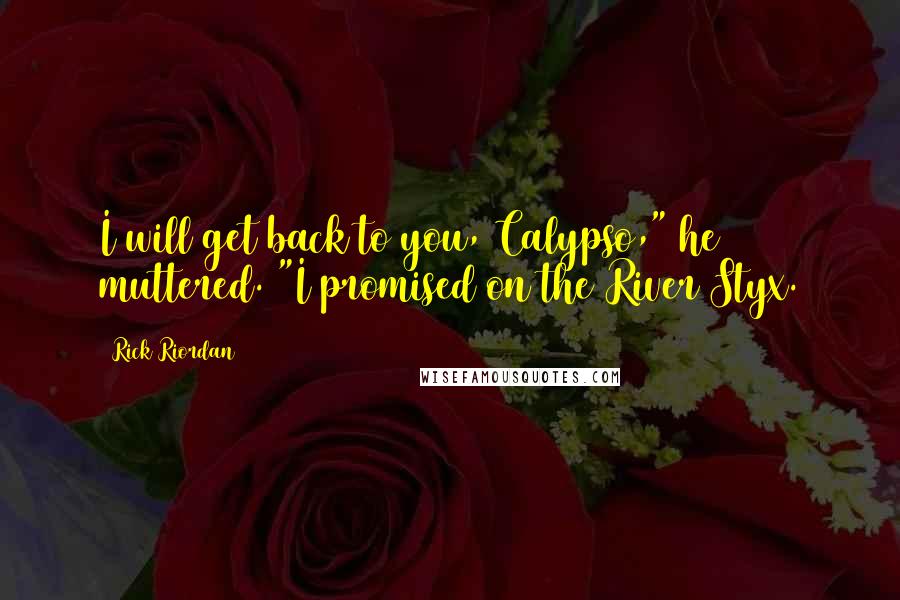 Rick Riordan Quotes: I will get back to you, Calypso," he muttered. "I promised on the River Styx.