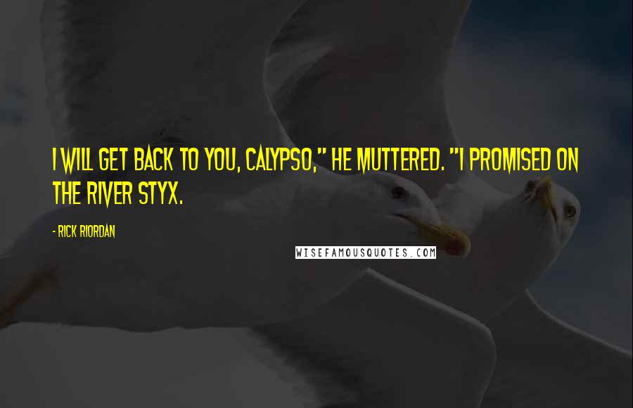 Rick Riordan Quotes: I will get back to you, Calypso," he muttered. "I promised on the River Styx.