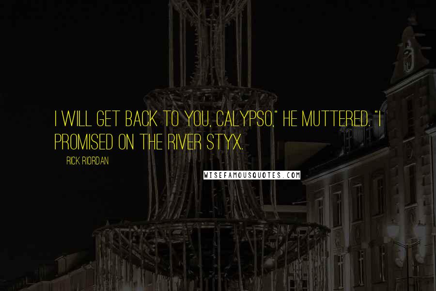 Rick Riordan Quotes: I will get back to you, Calypso," he muttered. "I promised on the River Styx.