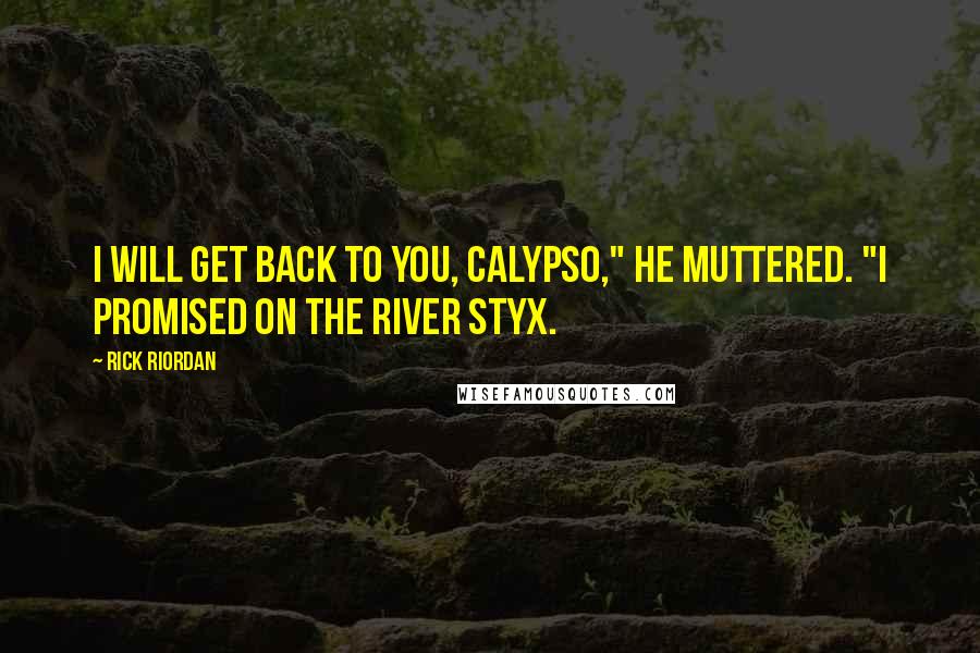 Rick Riordan Quotes: I will get back to you, Calypso," he muttered. "I promised on the River Styx.