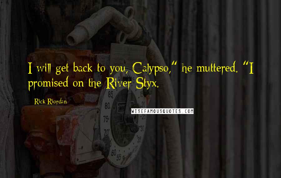 Rick Riordan Quotes: I will get back to you, Calypso," he muttered. "I promised on the River Styx.