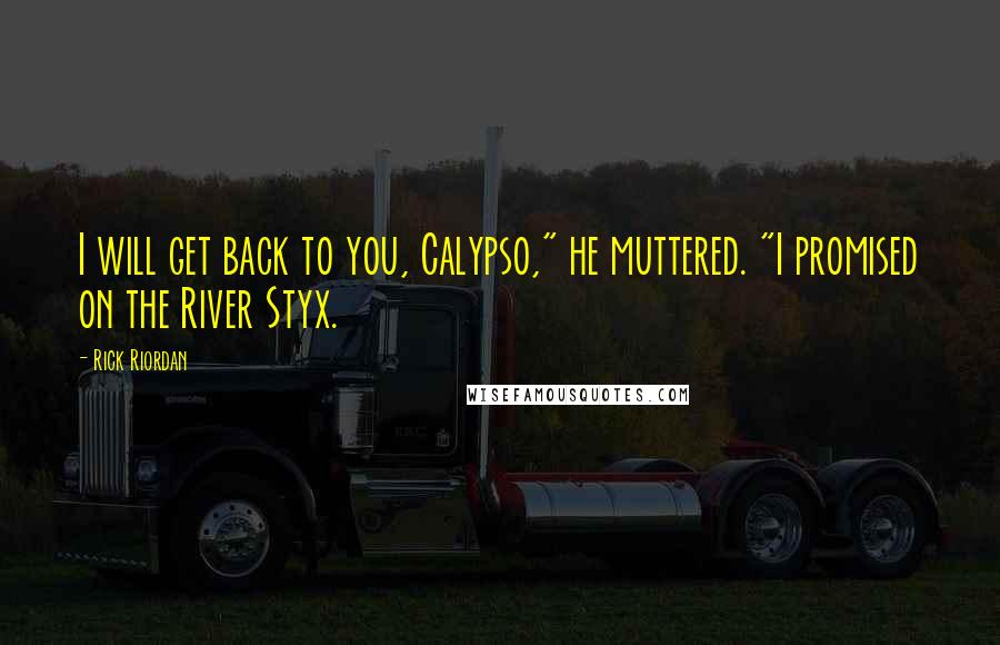 Rick Riordan Quotes: I will get back to you, Calypso," he muttered. "I promised on the River Styx.