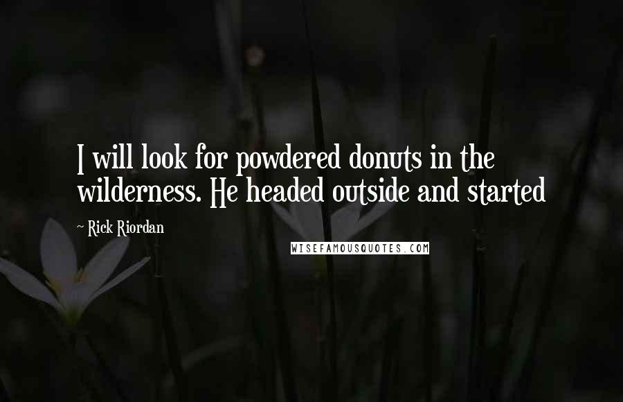 Rick Riordan Quotes: I will look for powdered donuts in the wilderness. He headed outside and started