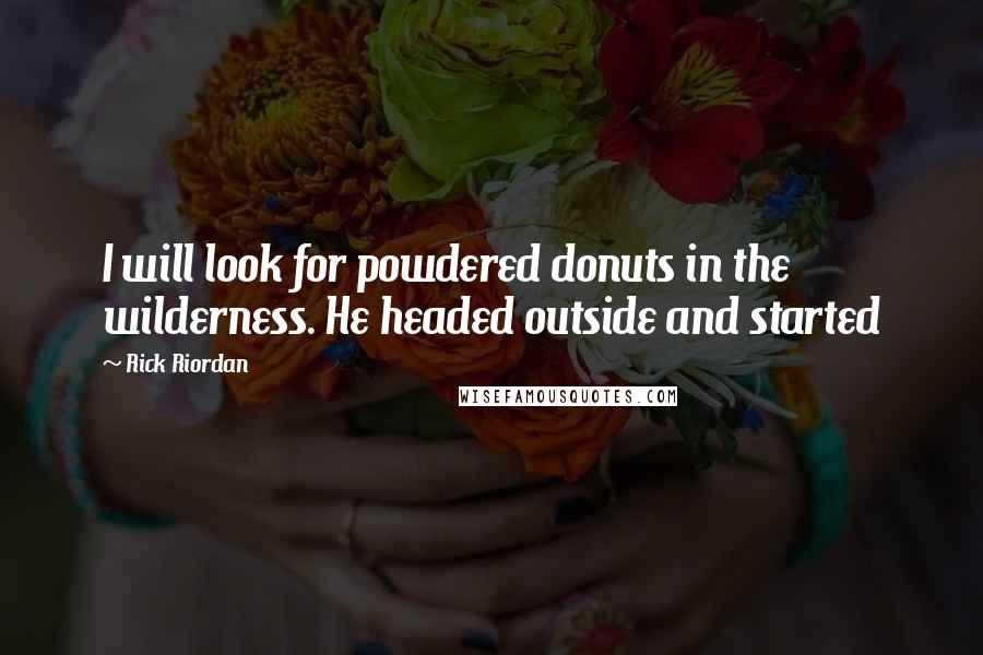 Rick Riordan Quotes: I will look for powdered donuts in the wilderness. He headed outside and started