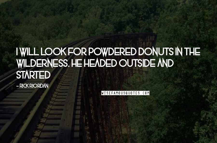 Rick Riordan Quotes: I will look for powdered donuts in the wilderness. He headed outside and started