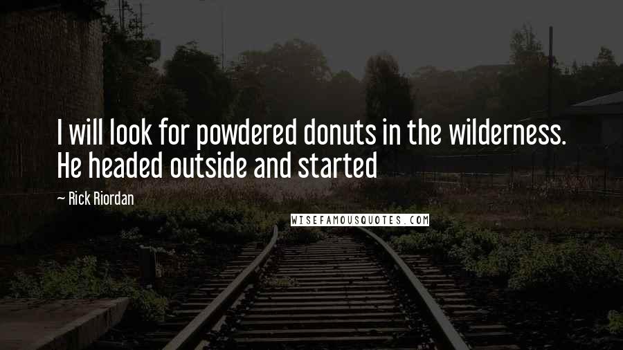 Rick Riordan Quotes: I will look for powdered donuts in the wilderness. He headed outside and started