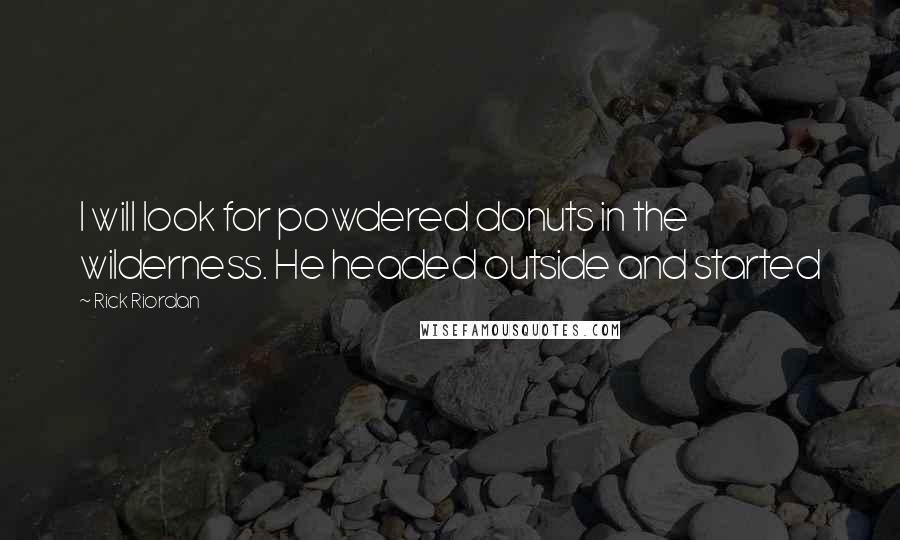 Rick Riordan Quotes: I will look for powdered donuts in the wilderness. He headed outside and started