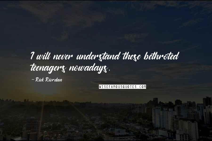 Rick Riordan Quotes: I will never understand these bethroted teenagers nowadays.