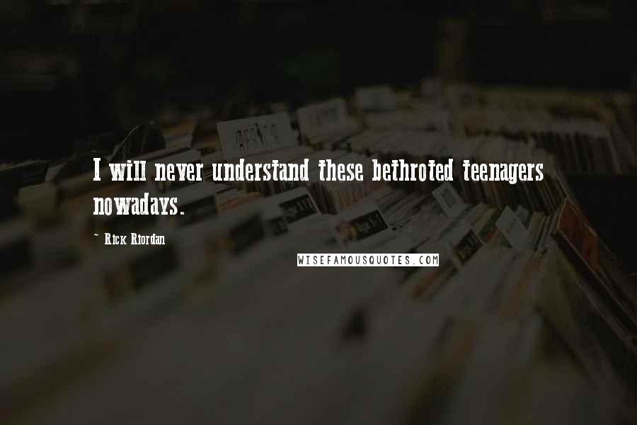 Rick Riordan Quotes: I will never understand these bethroted teenagers nowadays.