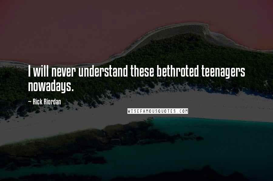 Rick Riordan Quotes: I will never understand these bethroted teenagers nowadays.